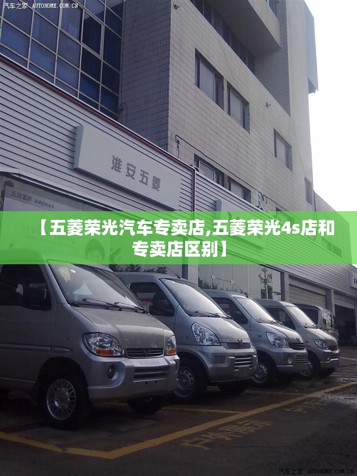 【五菱荣光汽车专卖店,五菱荣光4s店和专卖店区别】