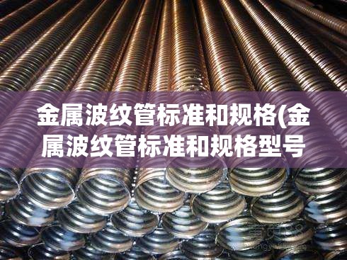 金属波纹管标准和规格(金属波纹管标准和规格型号)