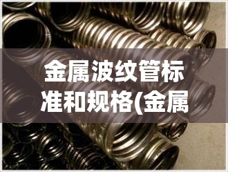 金属波纹管标准和规格(金属波纹管标准和规格型号)