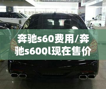 奔驰s60费用/奔驰s600l现在售价多少钱