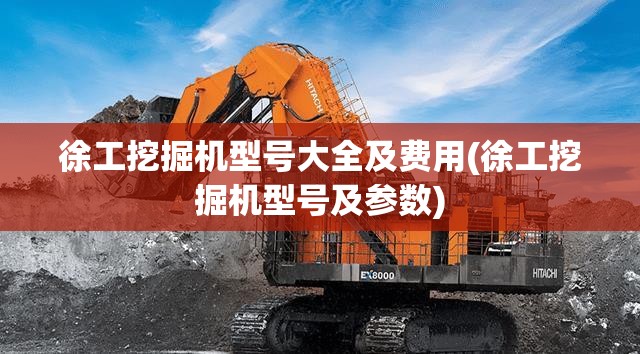 徐工挖掘机型号大全及费用(徐工挖掘机型号及参数)