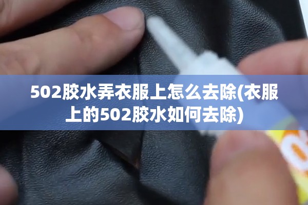 502胶水弄衣服上怎么去除(衣服上的502胶水如何去除) 502胶水弄衣服上怎么去除(衣服上的502胶水如何去除)