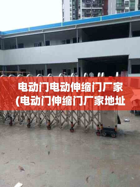 电动门电动伸缩门厂家(电动门伸缩门厂家地址) 电动门电动伸缩门厂家(电动门伸缩门厂家地址)