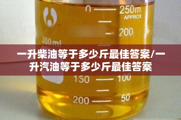 一升柴油等于多少斤最佳答案/一升汽油等于多少斤最佳答案 一升柴油等于多少斤最佳答案/一升汽油等于多少斤最佳答案