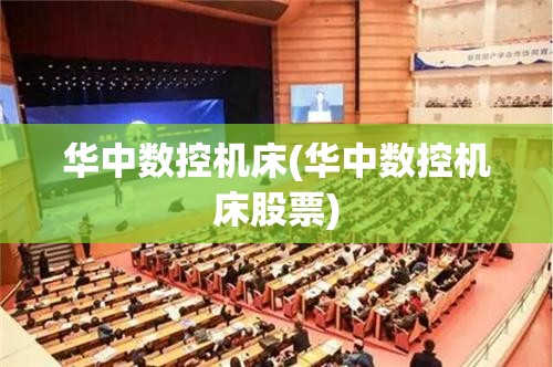 华中数控机床(华中数控机床股票) 华中数控机床(华中数控机床股票)