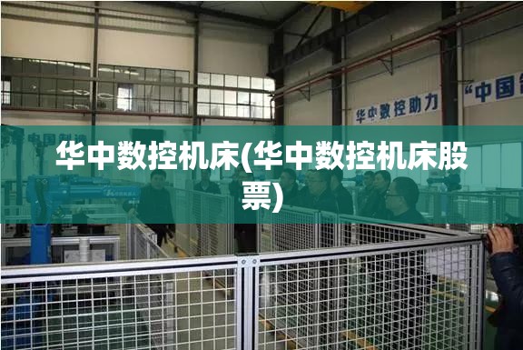 华中数控机床(华中数控机床股票) 华中数控机床(华中数控机床股票)