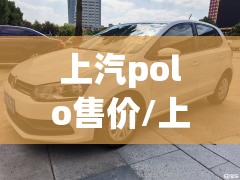 上汽polo售价/上汽polo大众 上汽polo售价/上汽polo大众