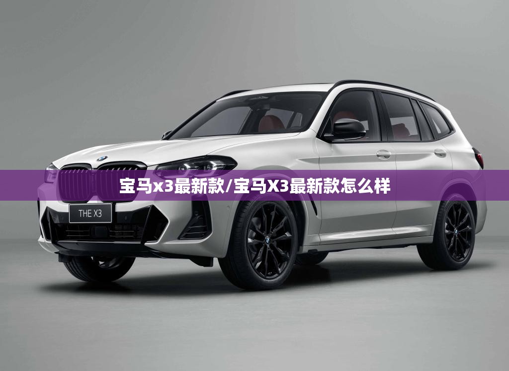 宝马x3最新款/宝马X3最新款怎么样