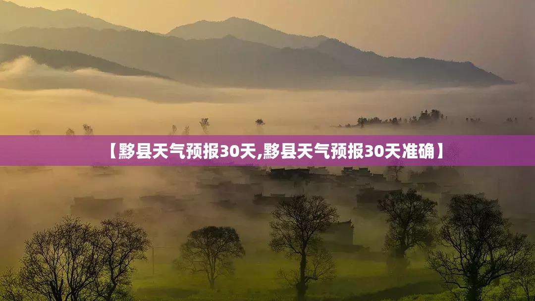 【黟县天气预报30天,黟县天气预报30天准确】 【黟县天气预报30天,黟县天气预报30天准确】