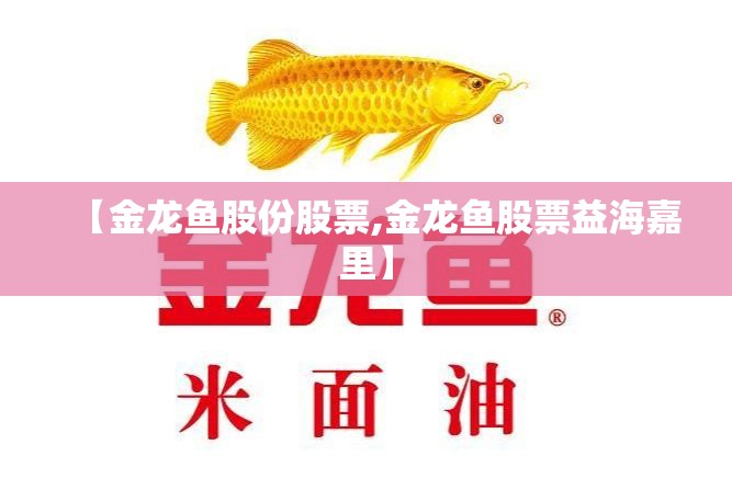 【金龙鱼股份股票,金龙鱼股票益海嘉里】