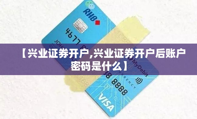 【兴业证券开户,兴业证券开户后账户密码是什么】 【兴业证券开户,兴业证券开户后账户密码是什么】