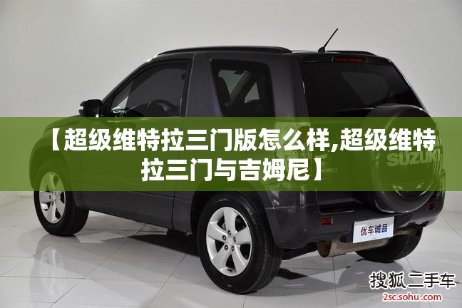 【超级维特拉三门版怎么样,超级维特拉三门与吉姆尼】