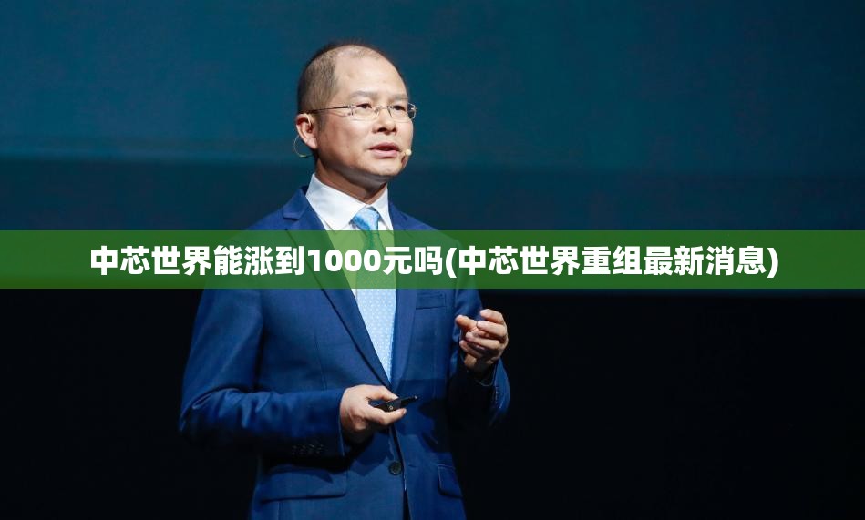 中芯世界能涨到1000元吗(中芯世界重组最新消息)