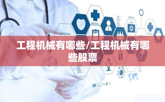 工程机械有哪些/工程机械有哪些股票
