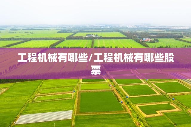 工程机械有哪些/工程机械有哪些股票
