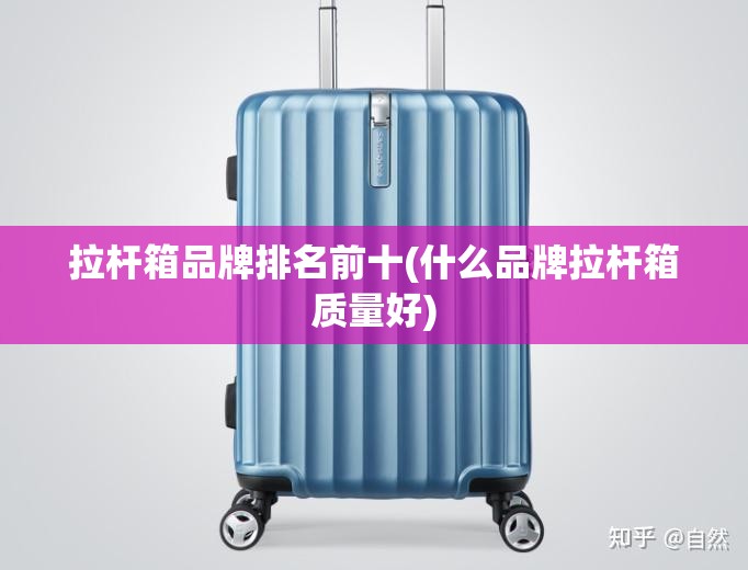 拉杆箱品牌排名前十(什么品牌拉杆箱质量好)