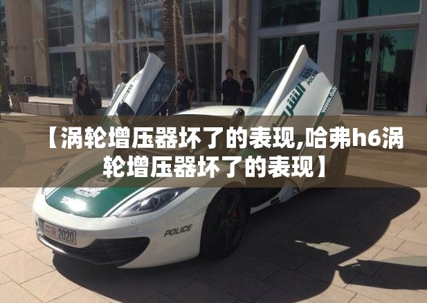 【涡轮增压器坏了的表现,哈弗h6涡轮增压器坏了的表现】 【涡轮增压器坏了的表现,哈弗h6涡轮增压器坏了的表现】