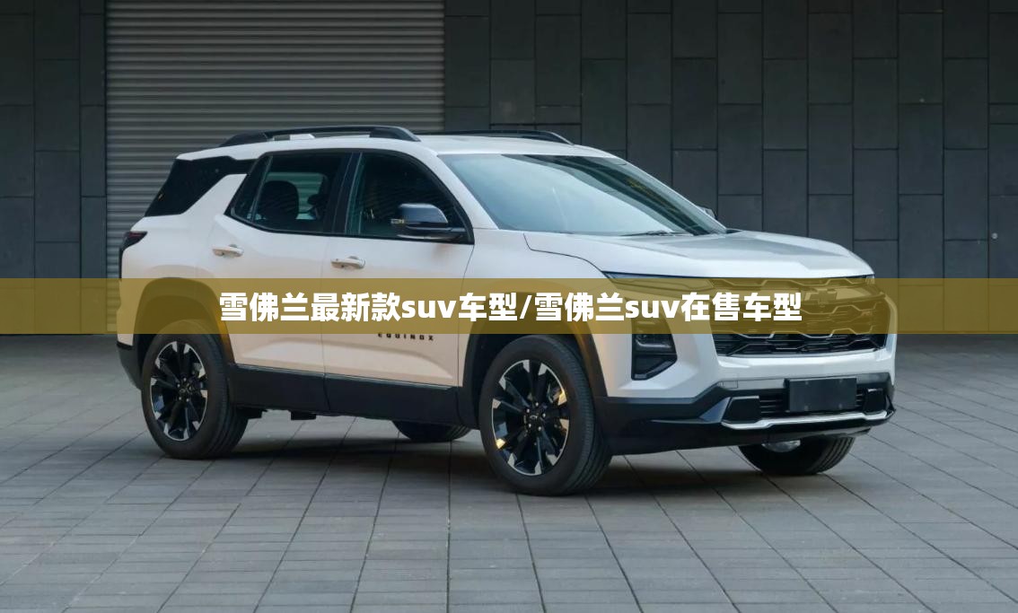 雪佛兰最新款suv车型/雪佛兰suv在售车型