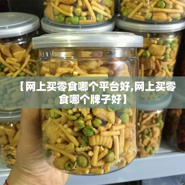 【网上买零食哪个平台好,网上买零食哪个牌子好】
