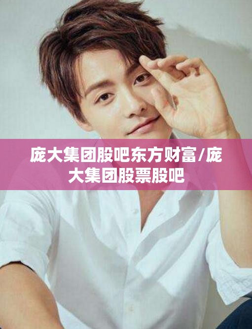 庞大集团股吧东方财富/庞大集团股票股吧