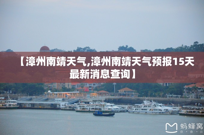 【漳州南靖天气,漳州南靖天气预报15天最新消息查询】