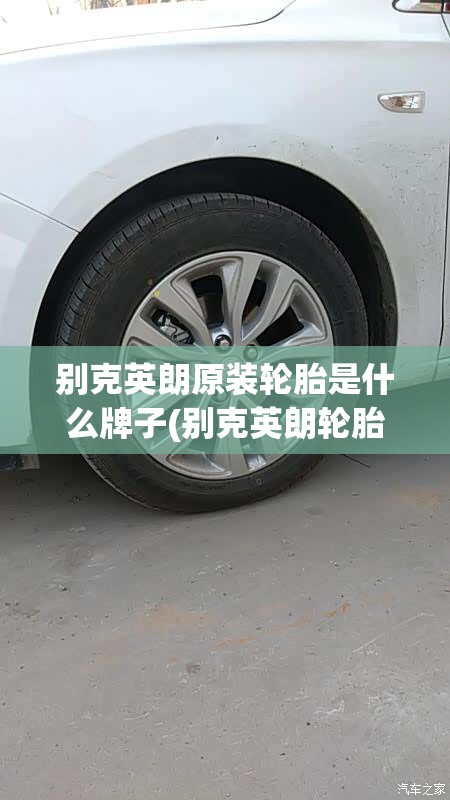 别克英朗原装轮胎是什么牌子(别克英朗轮胎用什么牌子的好) 别克英朗原装轮胎是什么牌子(别克英朗轮胎用什么牌子的好)