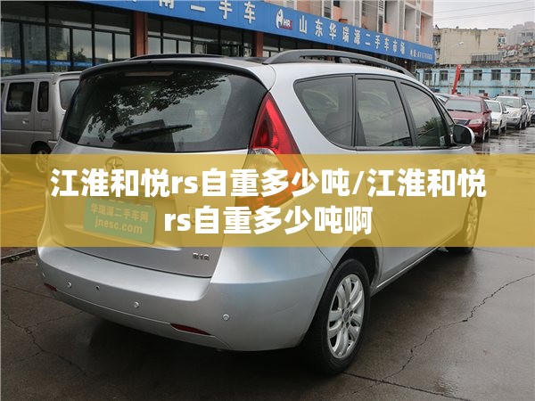 江淮和悦rs自重多少吨/江淮和悦rs自重多少吨啊