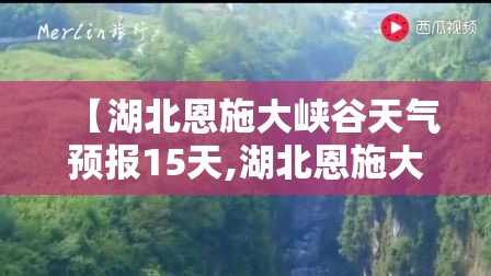 【湖北恩施大峡谷天气预报15天,湖北恩施大峡谷天气预报15天查询结果】 【湖北恩施大峡谷天气预报15天,湖北恩施大峡谷天气预报15天查询结果】