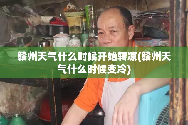 赣州天气什么时候开始转凉(赣州天气什么时候变冷)