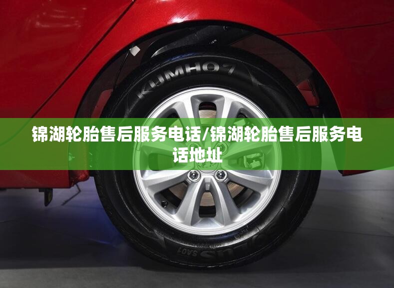 锦湖轮胎售后服务电话/锦湖轮胎售后服务电话地址