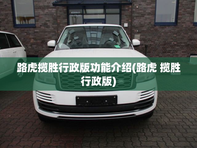 路虎揽胜行政版功能介绍(路虎 揽胜行政版)