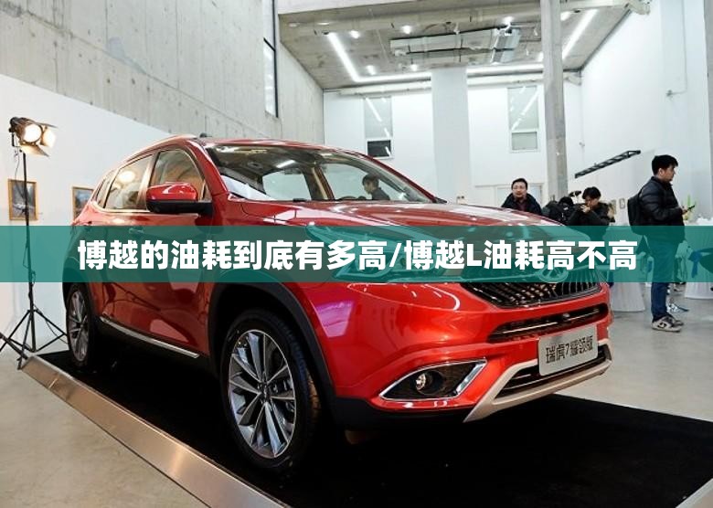 博越的油耗到底有多高/博越L油耗高不高