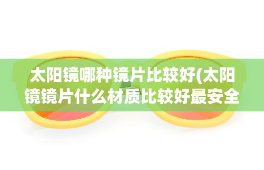 太阳镜哪种镜片比较好(太阳镜镜片什么材质比较好最安全)