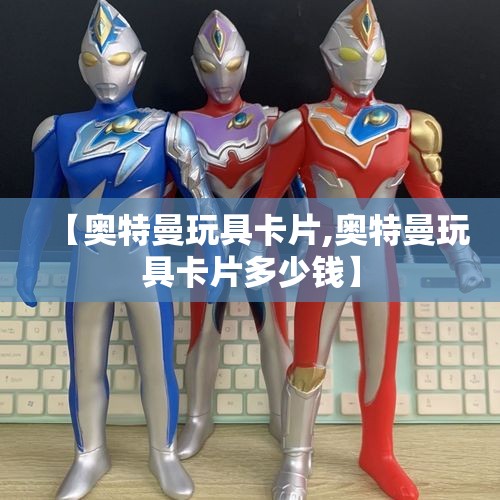 【奥特曼玩具卡片,奥特曼玩具卡片多少钱】