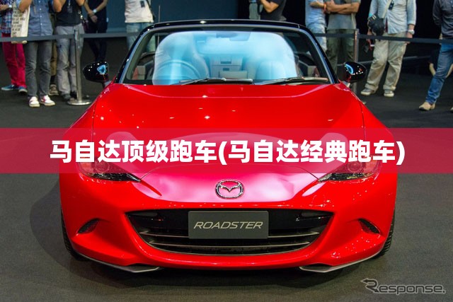 马自达顶级跑车(马自达经典跑车) 马自达顶级跑车(马自达经典跑车)