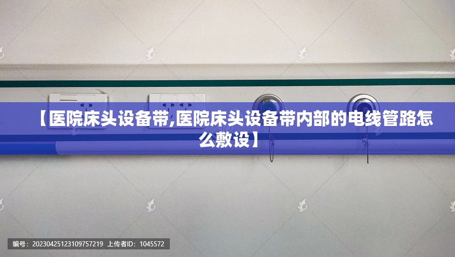 【医院床头设备带,医院床头设备带内部的电线管路怎么敷设】