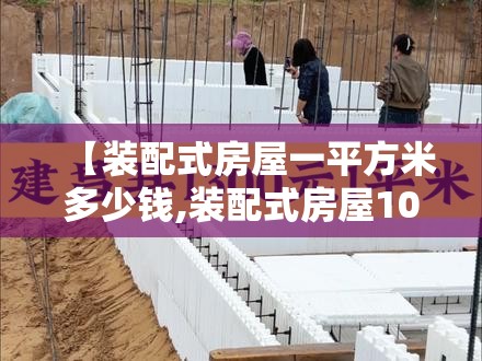 【装配式房屋一平方米多少钱,装配式房屋100平方多少钱】