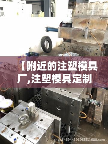 【附近的注塑模具厂,注塑模具定制厂】