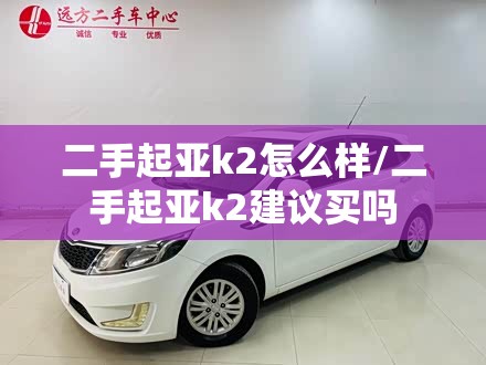 二手起亚k2怎么样/二手起亚k2建议买吗