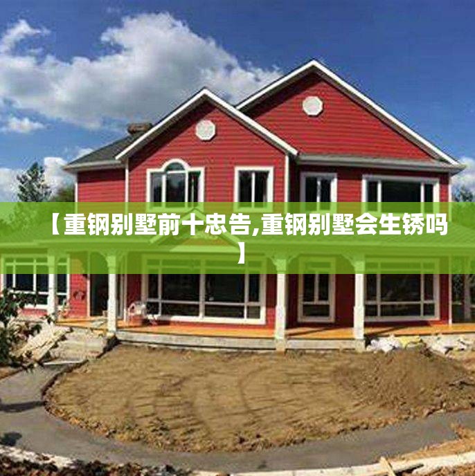 【重钢别墅前十忠告,重钢别墅会生锈吗】