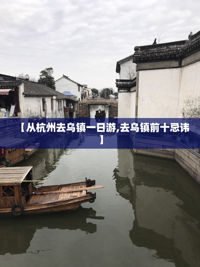 【从杭州去乌镇一日游,去乌镇前十忌讳】