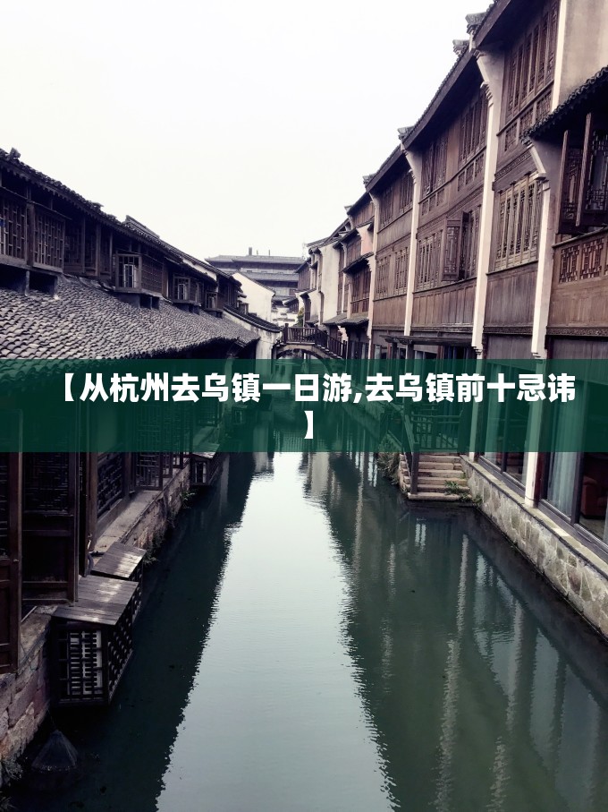 【从杭州去乌镇一日游,去乌镇前十忌讳】