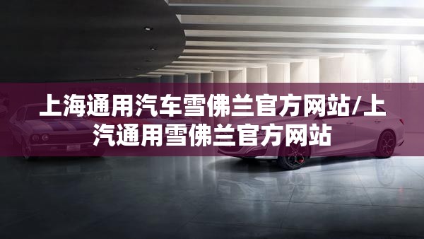 上海通用汽车雪佛兰官方网站/上汽通用雪佛兰官方网站