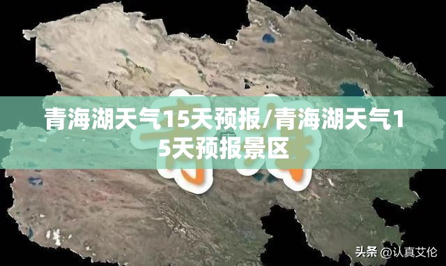 青海湖天气15天预报/青海湖天气15天预报景区
