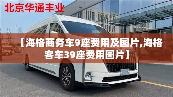 【海格商务车9座费用及图片,海格客车39座费用图片】