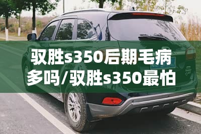 驭胜s350后期毛病多吗/驭胜s350最怕三个故障