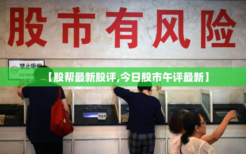 【股帮最新股评,今日股市午评最新】 【股帮最新股评,今日股市午评最新】