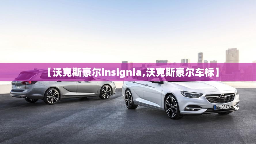 【沃克斯豪尔insignia,沃克斯豪尔车标】