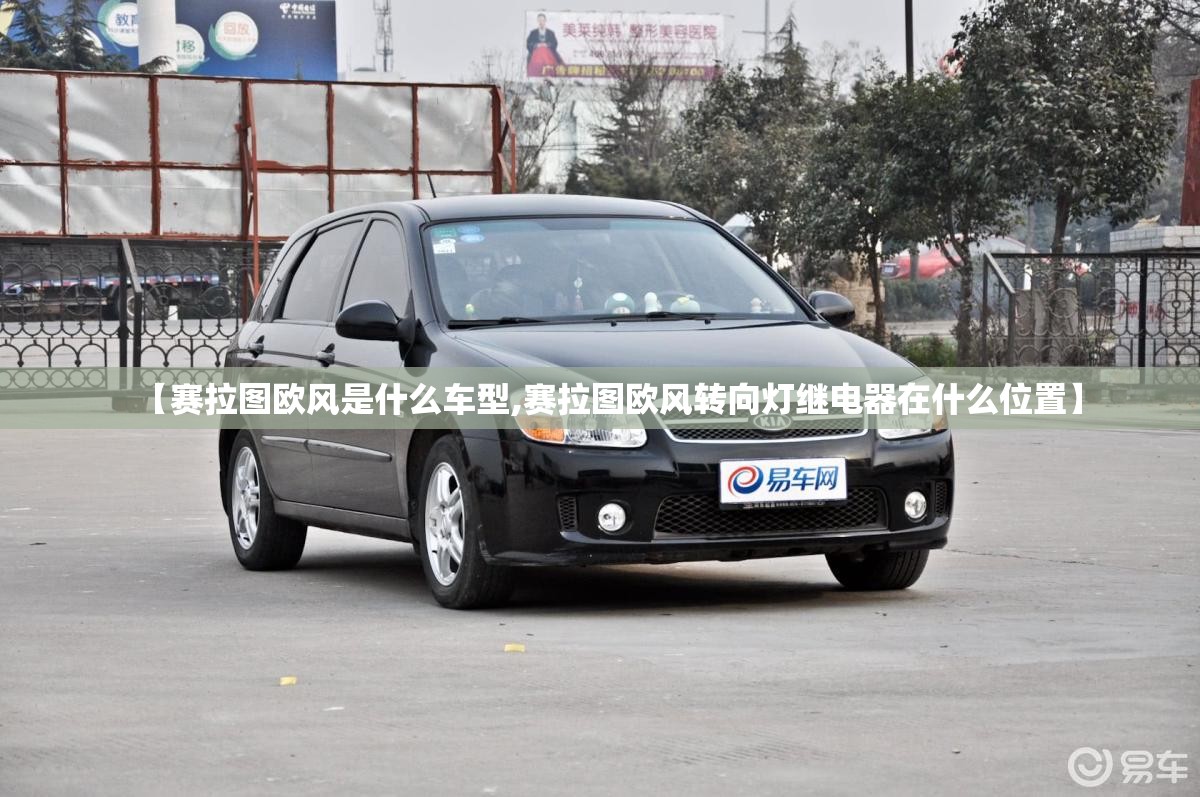 【赛拉图欧风是什么车型,赛拉图欧风转向灯继电器在什么位置】