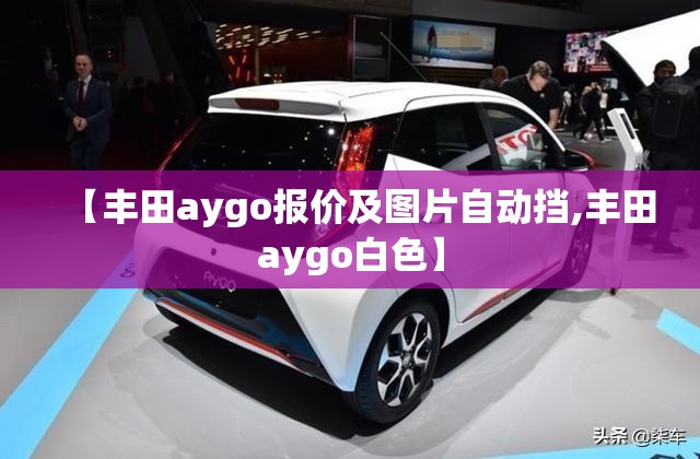 【丰田aygo报价及图片自动挡,丰田aygo白色】